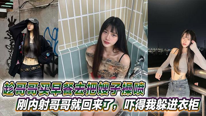 嫂子乱伦趁哥哥买早餐去把嫂子操喷刚内射哥哥就回来了吓得我躲进衣柜