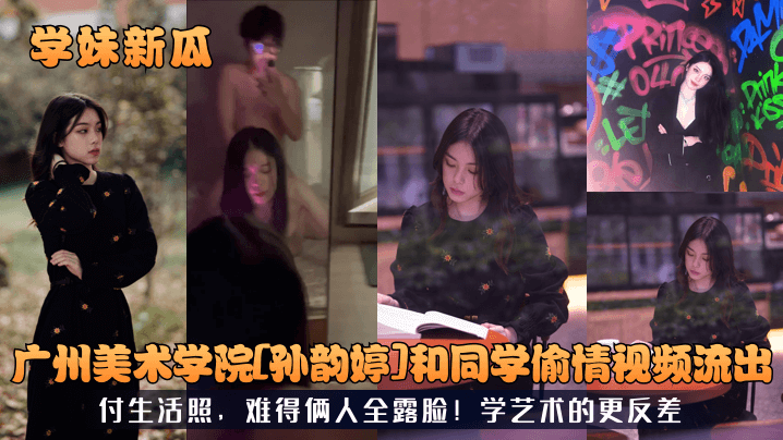 学妹新瓜广州美术学院《孙韵婷》和同学偷情视频流出付生活照难得俩人全露脸学艺术的更反差
