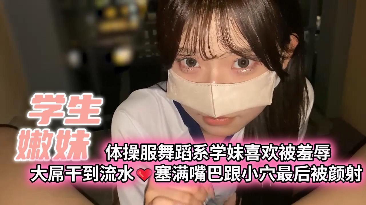学生嫩妹体操服舞蹈系学妹喜欢被羞辱大屌干到流水塞满嘴巴跟小穴最后被颜射