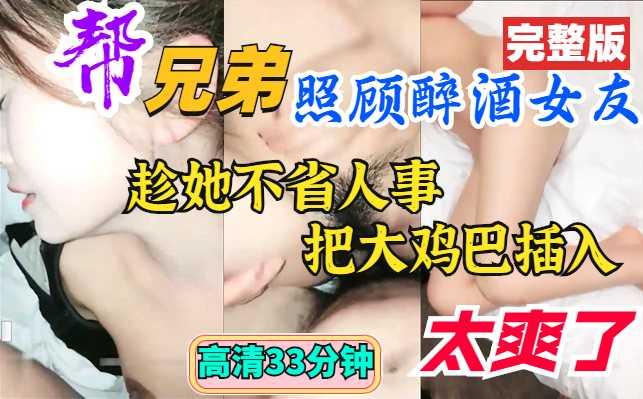 完整版照顾兄弟醉酒女友趁她不省人事