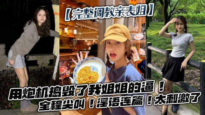 完整调教亲表姐用炮机捣毁了我姐姐的逼全程尖叫淫语连篇太刺激了