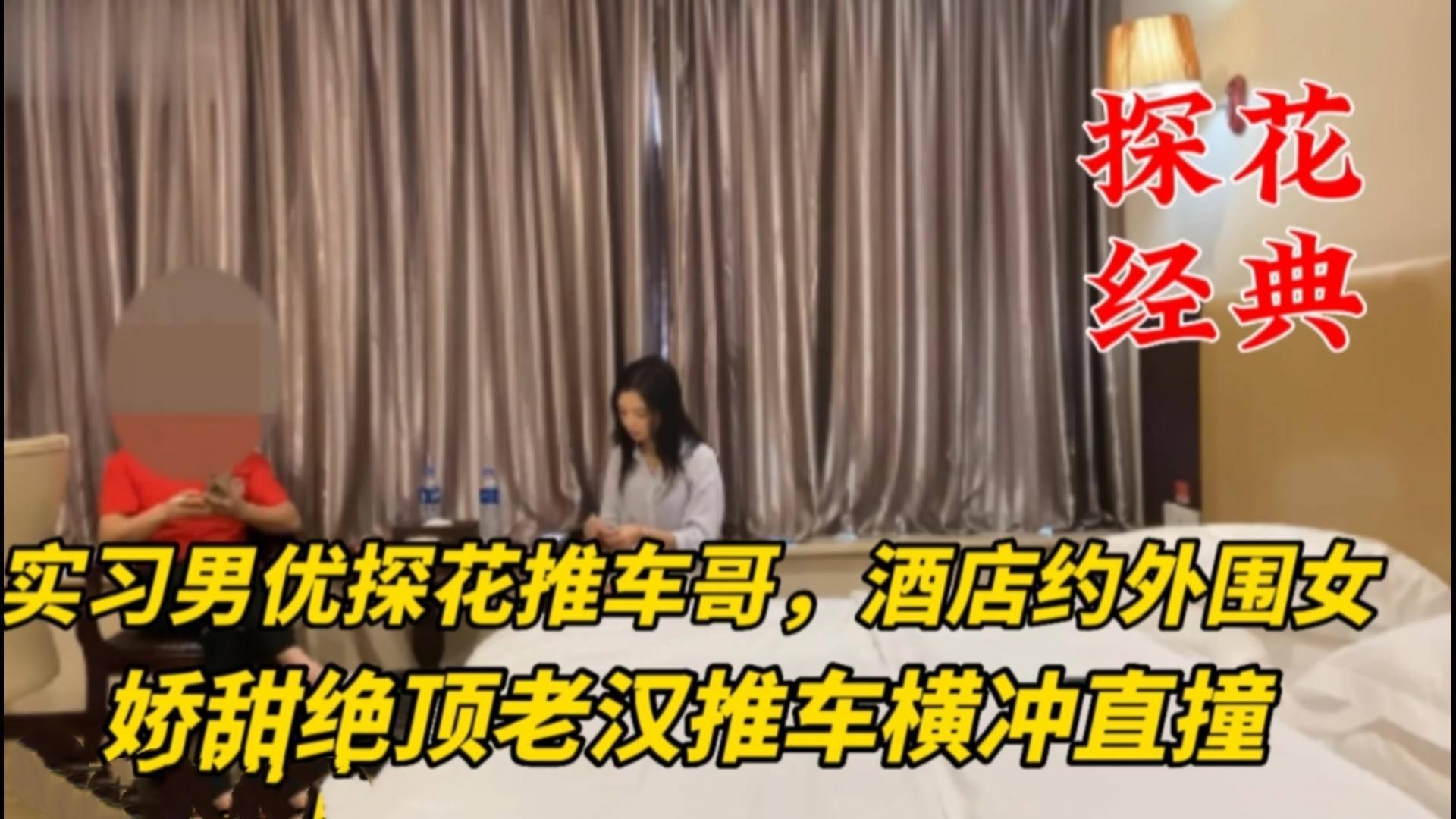 实习男优探花推车哥酒店约外围女老汉推车横冲直撞