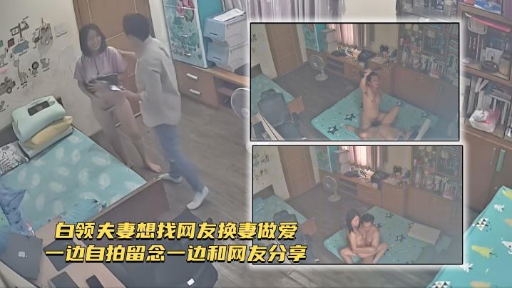 家庭网路摄像头偷拍白领夫妻想找网友换妻做爱一边自拍留念一边和网友分享
