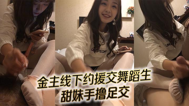 对话精彩金主线下约援交舞蹈生甜妹手撸足交