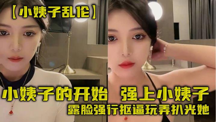 小姨子乱伦小姨子的开始强上小姨子露脸强行抠逼玩弄扒光她