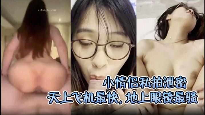 小情侣私拍泄密流出天上飞机最快地上眼镜最骚极品顔值清纯眼镜娘小姐姐被男友口爆深喉爆操
