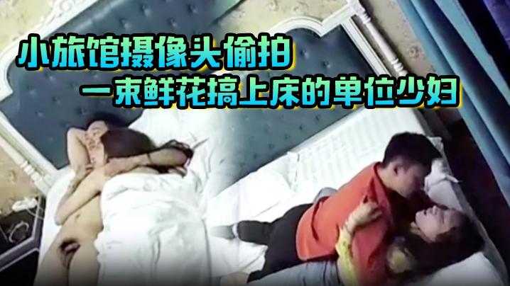 小旅馆摄像头偷拍一束鲜花搞上床的单位少妇女同事用大鸡巴慢慢的撞击她的子宫