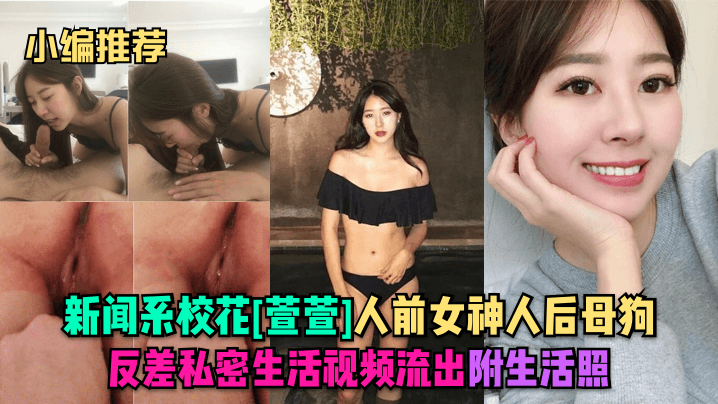 小编推荐新闻系校花《萱萱》人前女神人后母狗反差私密生活视频流出附生活照