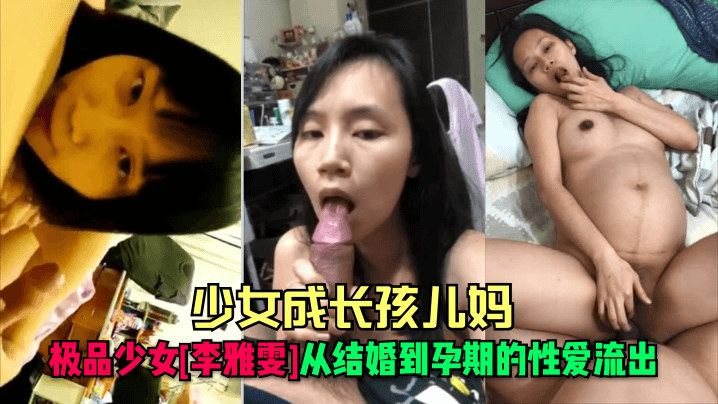 少女成长孩儿妈极品少女《李雅雯》从结婚到孕期的性爱流出