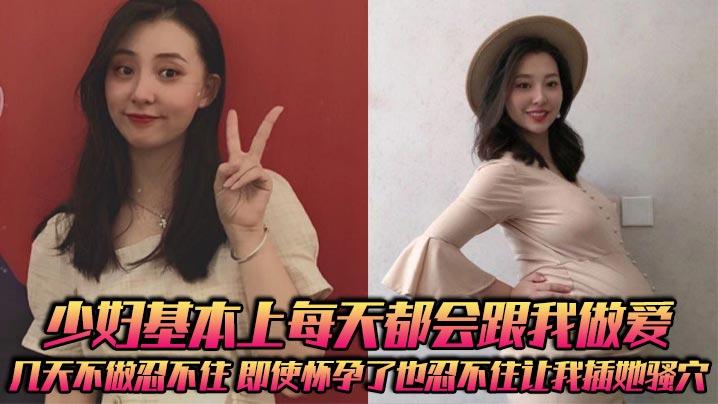 少妇基本上每天都会跟我做爱几天不做忍不住即使怀孕了也忍不住让我插她骚穴