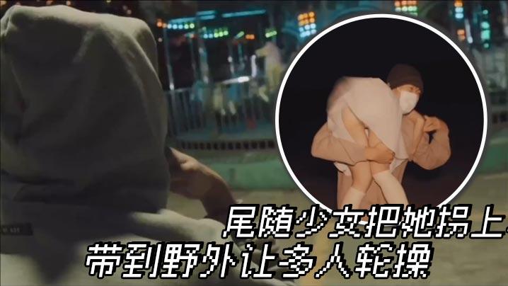 尾随少女把她拐上车带到野外让多人轮操