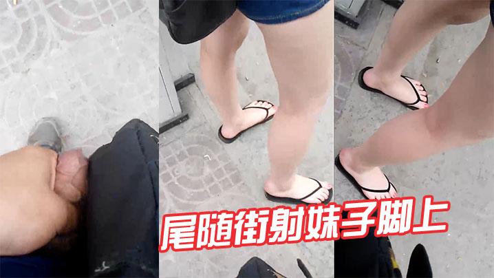 尾随街射妹子脚上