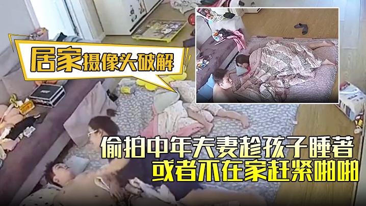 居家摄像头破解连续几天偷拍中年夫妻趁孩子睡著或者不在家赶紧啪啪