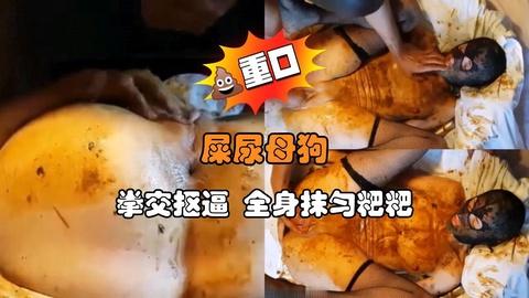 屎尿母狗拳交抠逼全身抹匀粑粑