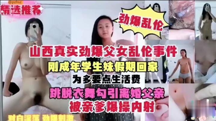 山西真实劲爆父女乱伦事件刚成年学生妹假期回家为多要点生活费跳脱衣舞勾引离婚父亲被亲爹爆操内射