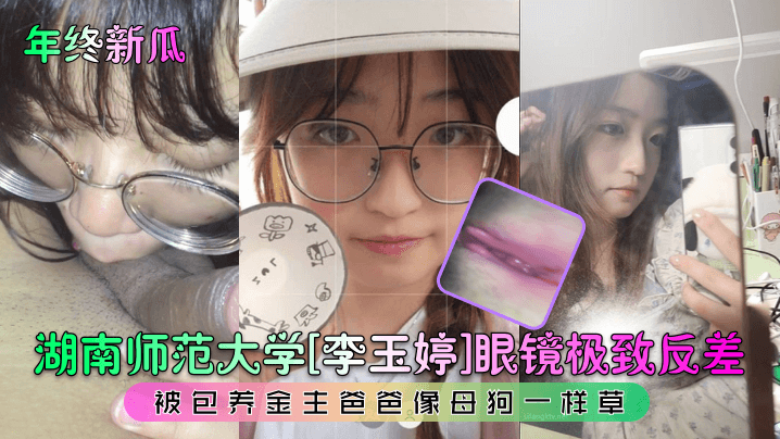 年终新瓜湖南师范大学《李玉婷》眼镜极致反差被包养金主爸爸像母狗一样草