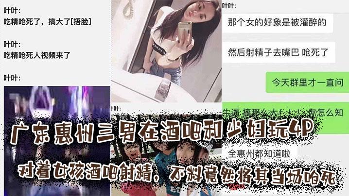 广东惠州三男在酒吧和少妇玩4P将其灌醉后对着女孩酒吧射精不料竟然将其当场呛死这离谱的有点不敢相信