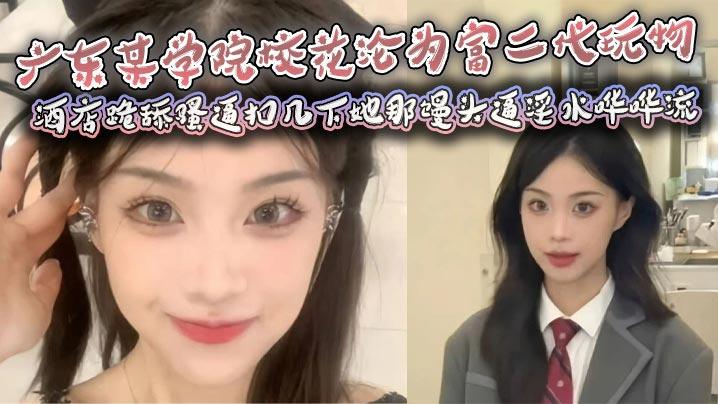 广东某学院校花沦为富二代玩物酒店跪舔骚逼扣几下她那馒头逼淫水哗哗流那骚样儿看得人鸡儿硬邦邦