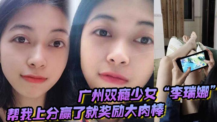 广州双瘾少女李瑞娜帮我上分赢了就奖励大肉棒既满足网瘾又满足性瘾