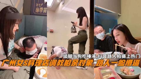 广州女S料理店调教相亲对象路人一脸懵逼舔脚当狗吃唾液