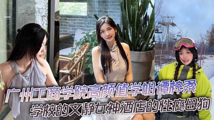 广州工商学院高颜值学姐谭梓柔学校的文静女神酒店的性瘾母狗平时高冷御姐风操起来逼拍起视频那就不一样了兴奋之下被猛干到高潮迭起胡言乱语