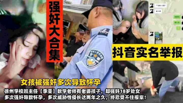 强奸大合集抖音实名举报女孩被强奸多次导致怀孕徐州学校班主任李堙数学老师有老婆孩子却强奸18岁处女多次威胁性侵长达两年之九终于忍受不住报案