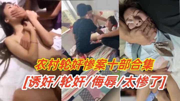 强奸轮奸农村轮奸惨案十部合集多位少女被禽兽同学强行轮操