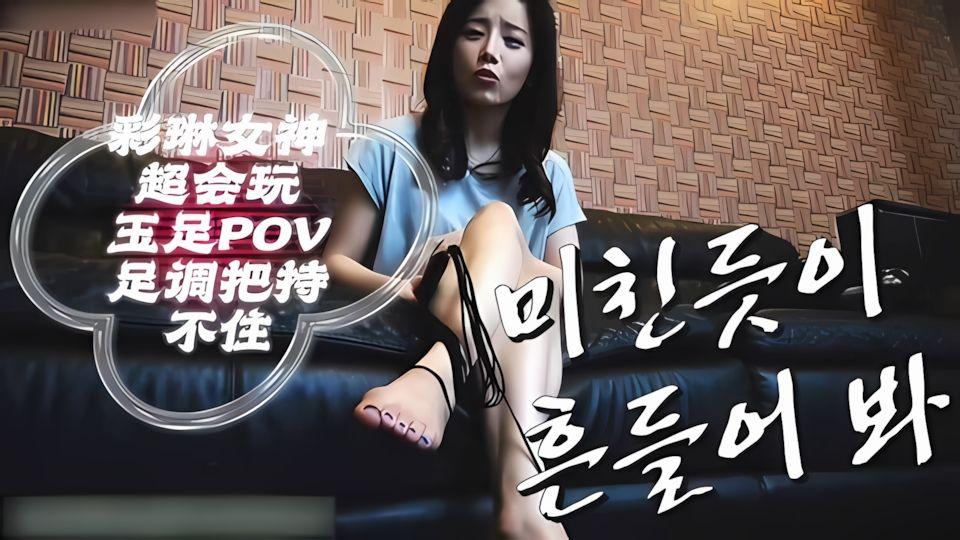 彩琳女神玉足美脚pov撩骚调教把持不住