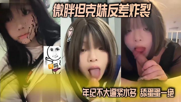 微胖坦克妹反差炸裂年纪不大逼紧水多舔蛋蛋一绝这种微胖的妹子操起来真的舒服