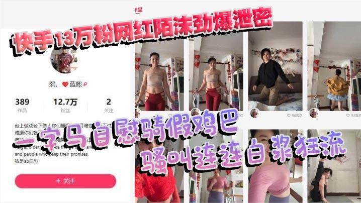 快手13万粉网红陌沫劲爆泄密一字马自慰骑假鸡巴骚叫连连白浆狂流