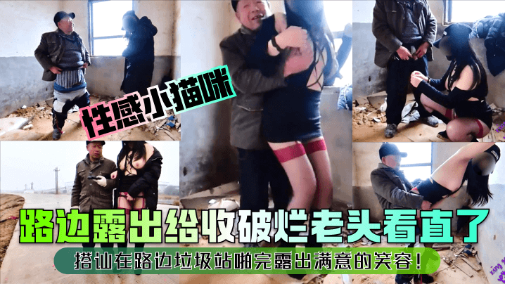 性感小猫咪路边露出给收破烂老头看直了搭讪在路边垃圾站啪完露出满意的笑容