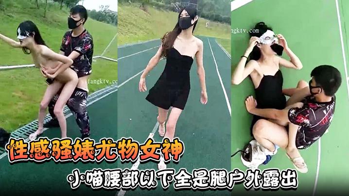 性感骚婊尤物女神小喵腰部以下全是腿户外露出操场做爱强制口暴淫荡至极