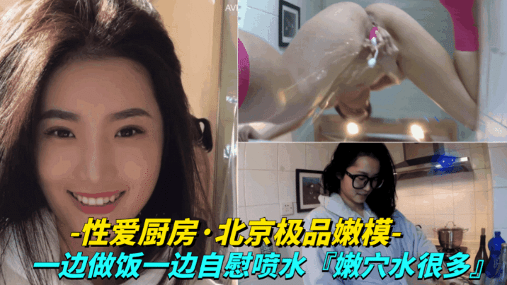 性爱厨房-北京极品嫩模一边做饭一边自慰喷水