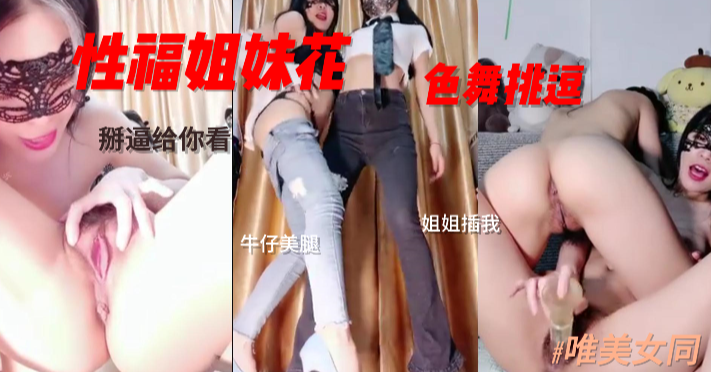 性福姐妹花色舞挑逗牛仔美腿姐姐快插我