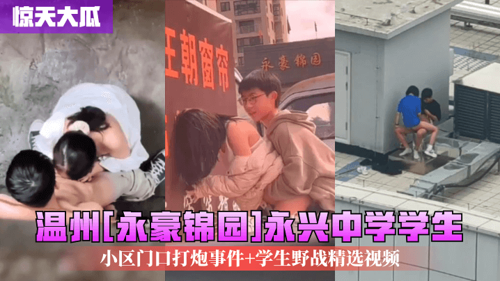 惊天大瓜温州《永豪锦园》永兴中学学生小区门口打炮事件学生野战精选视频