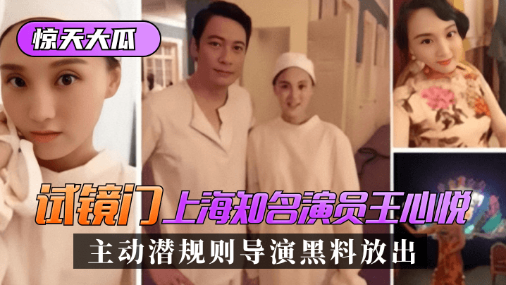 惊天大瓜试镜门上海知名演员《王心悦》主动潜规则导演黑料放出