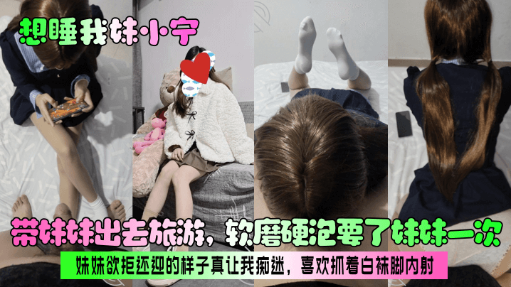 想睡我妹小宁带妹妹出去旅游软磨硬泡要了妹妹一次妹妹欲拒还迎的样子真让我痴迷喜欢抓着白袜脚内射