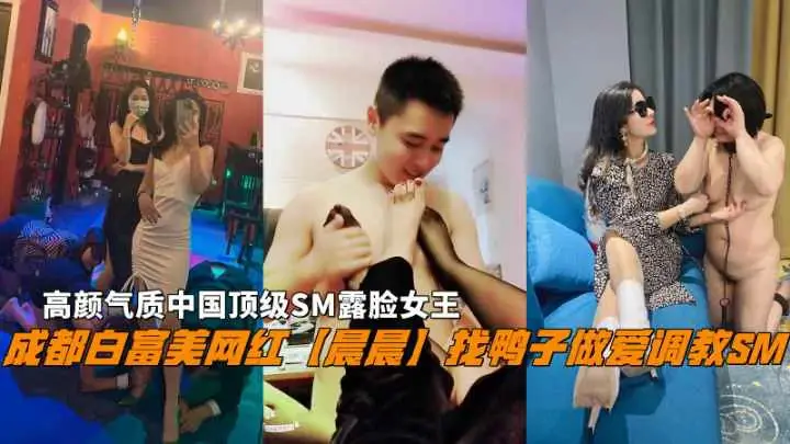 成都网红晨晨找鸭子做爱调教SM顶级SM露脸女王