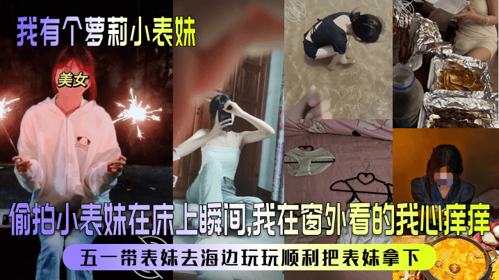我有个萝莉小表妹偷拍小表妹在床上瞬间我在窗外看的我心痒痒五一带表妹去海边玩玩顺利把表妹拿下