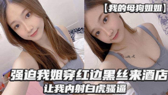 我的母狗姐姐_强迫我姐穿红边黑丝来酒店让我内射白虎骚逼