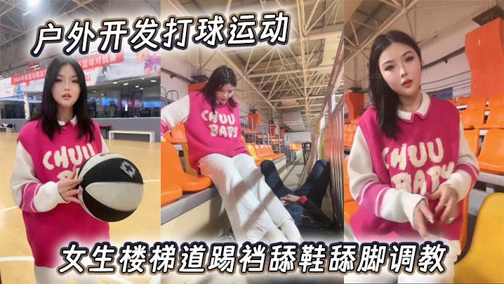 户外开发打球运动女生楼梯道踢裆舔鞋舔脚调教
