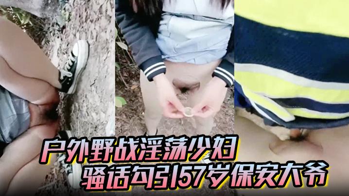 户外野战淫荡少妇骚话勾引57岁保安大爷3个月没回家想老婆了突然被妖精来吸叫得快猝死了魂都飞了