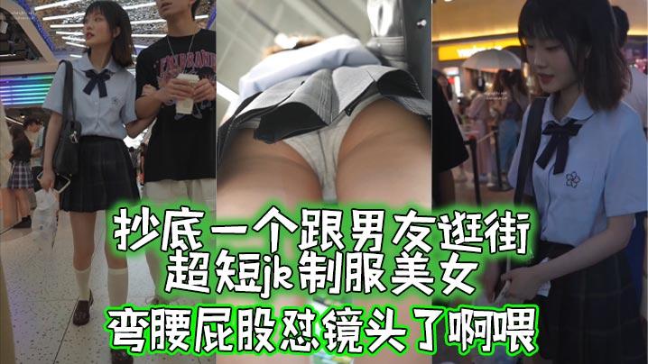 抄底抄底一个跟男友逛街的超短jk制服美女弯腰屁股怼镜头了啊喂