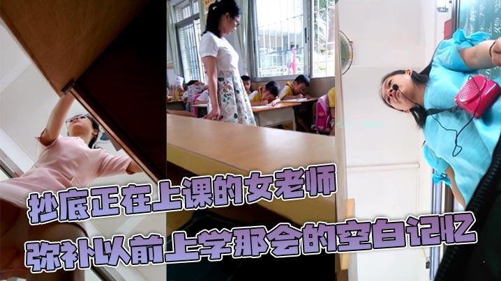 抄底正在上课的女老师弥补以前上学那会的空白记忆原来女教师也这么骚