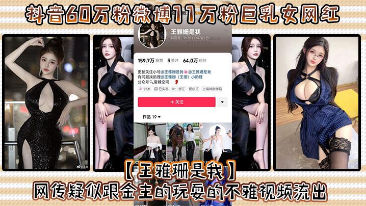 抖音60万粉微博11万粉巨乳女网红王雅珊是我网传疑似跟金主的玩耍的不雅视频流出好一对大车灯波涛汹涌真极品