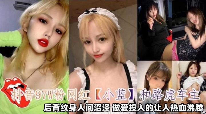 抖音97万粉丝网红小蓝和路虎车主后背纹身人间沼泽做爱投入得让人热血沸腾