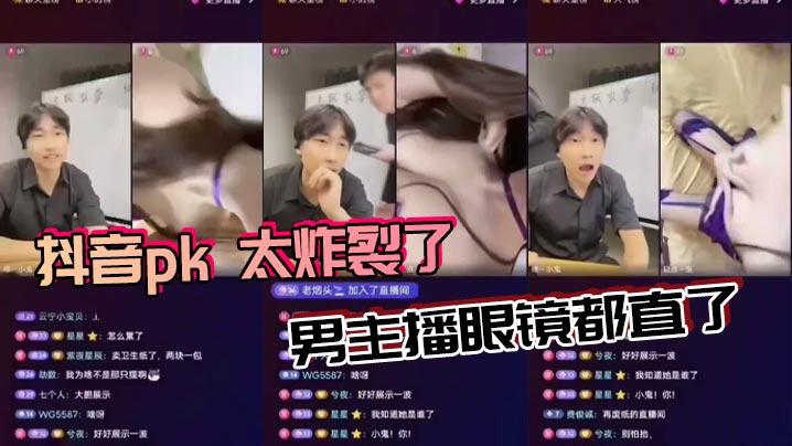 抖音pk太炸裂了男主播眼镜都直了