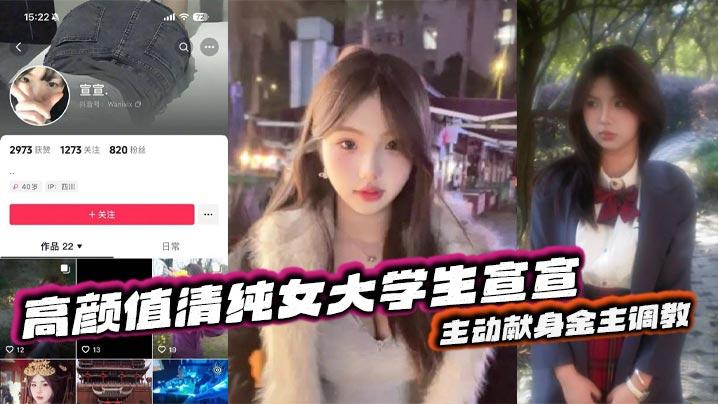 抖音反差嫩妹超高颜值清纯女大学生宣宣主动献身金主调教一看就是一位欲求不满的小骚货平常在学校里肯定没少挨炮