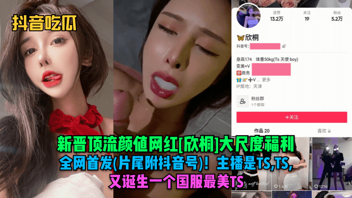 抖音吃瓜新晋顶流颜值网红《欣桐》大尺度福利全网首发《片尾附抖音号》主播是TSTSTS又诞生一个国服最美TS