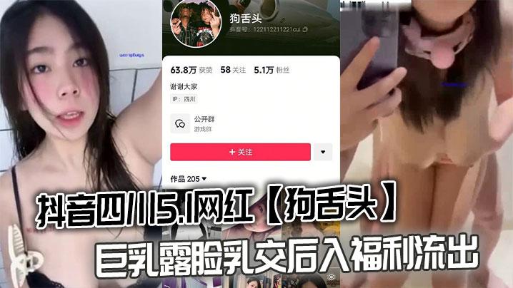 抖音四川5.1网红狗舌头巨乳露脸乳交后入福利流出
